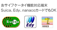 おサイフケータイ機能対応端末。Suica、Edy、nanacoカードでもOK