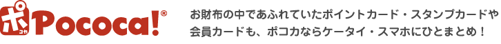 Pococa!∥お財布の中であふれていたポイントカード・スタンプカードや会員カードも、ポコカならケータイ・スマホ(※)にひとまとめ！