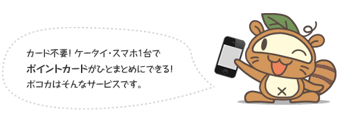 カード不要！ケータイ・スマホ1台でポイントカードがひとまとめにできる！ポコカはそんなサービスです。